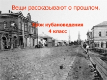 Презентация Вещи рассказывают о прошлом (Кубановедение) 4 класс