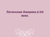 Презентация по всеобщей истории. Латинская Америка в XIX веке. 9 класс