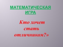 Презентация. Математическая игра  Кто хочет стать отличником?