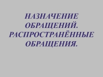 Презентация по русскому языку на тему Назначение обращений. Распространенные обращения (8класс)