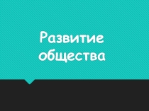 Презентация по обществознанию на тему Развитие общества (8 класс)
