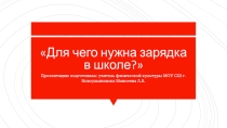 Презентация по физической культуре на тему : Для чего нужна зарядка в школе?