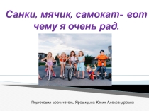 Презентация для детей 4-5 лет на темуСанки, мячик, самокат - вот чему я очень рад!