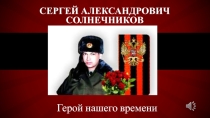 Презентация Сергей Солнечников-герой нашего времени