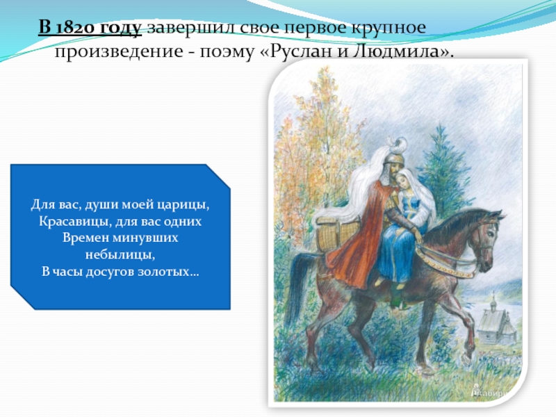 Детям об А.С. Пушкине В 1820 году завершил свое первое крупное произведение - поэму «Руслан В 1820 году завершил свое первое крупное произведение - поэму «Руслан и Людмила».Для вас, души моей царицы,