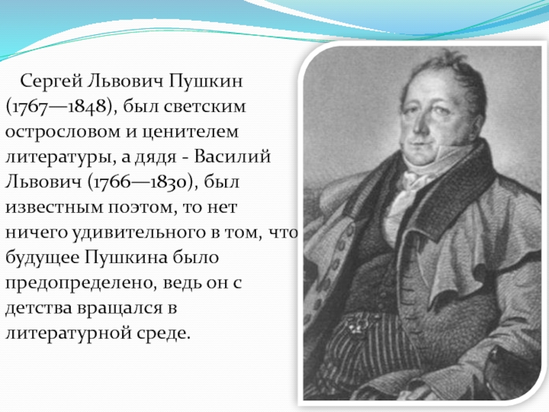 Детям об А.С. Пушкине Сергей Львович Пушкин (1767—1848), был светским острословом и ценителем литературы, Сергей Львович Пушкин (1767—1848), был светским острословом и ценителем литературы, а дядя - Василий Львович