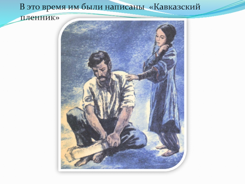 Детям об А.С. Пушкине В это время им были написаны «Кавказский пленник» В это время им были написаны «Кавказский пленник»