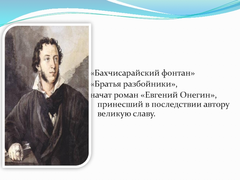 Детям об А.С. Пушкине «Бахчисарайский фонтан»«Братья разбойники», начат роман «Евгений Онегин», принесший в последствии автору великую славу. «Бахчисарайский фонтан»«Братья разбойники», начат роман «Евгений Онегин», принесший в последствии автору великую славу.