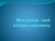 Презентация Моя улица - мой остров сокровищ