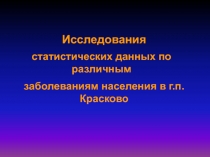 Проект по биологии на темуИсследования статистических данных по различным заболеваниям населения в п.Красково.
