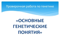 ПРОВЕРОЧНАЯ РАБОТА ПО ТЕМЕ ОСНОВНЫЕ ПОНЯТИЯ ГЕНЕТИКИ (10 класс)