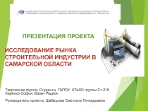 ПРЕЗЕНТАЦИЯ ПРОЕКТА ИССЛЕДОВАНИЕ РЫНКА СТРОИТЕЛЬНОЙ ИНДУСТРИИ В САМАРСКОЙ ОБЛАСТИ Творческая группа: Студенты ГАПОУ КТиХО группы Ст-216Харенко Софья, Базин Родион Руководитель проекта: Шабашова Светлана Геннадьевна