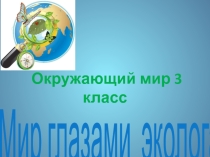 Презентация к уроку окружающего мира 3 класс Мир глазами эколога