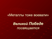 Презентация по химииМЕТАЛЛЫ ТОЖЕ ВОЕВАЛИ
