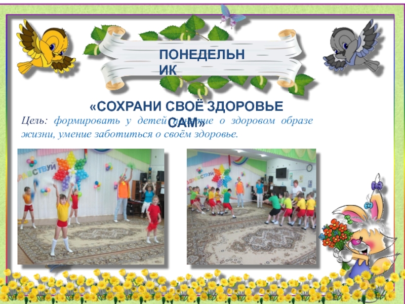 Презентация Неделя здоровья- занятие для дошкольников по физической культуре Цель: формировать у детей понятие о здоровом образе жизни, умение заботиться Цель: формировать у детей понятие о здоровом образе жизни, умение заботиться о своём здоровье.«СОХРАНИ СВОЁ ЗДОРОВЬЕ САМ»ПОНЕДЕЛЬНИК