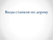 Презентация по технологии на тему: Виды станков по дереву