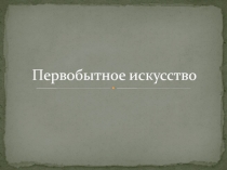 Презентация по истории Первобытное искусство