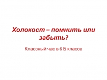 Презентация Холокост - помнить или забыть?