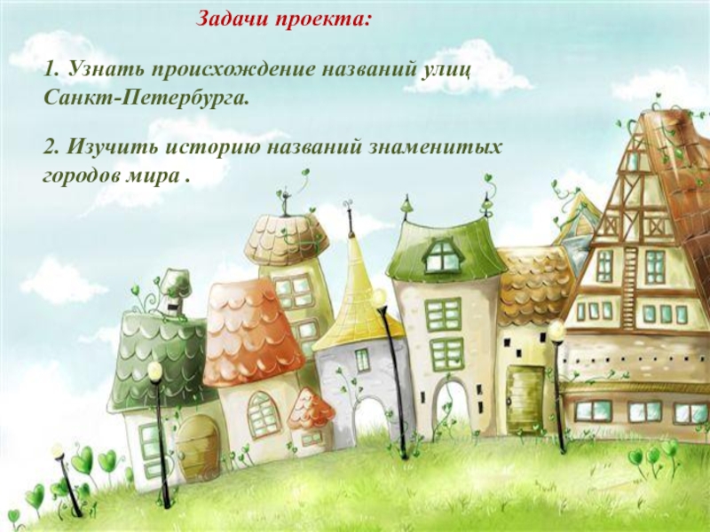 Презентация к проекту Улицы вокруг нас. Задачи проекта:1. Узнать происхождение названий улиц Санкт-Петербурга.2. Изучить историю названий знаменитых городов мира . Задачи проекта:1. Узнать происхождение названий улиц Санкт-Петербурга.2. Изучить историю названий знаменитых городов мира .