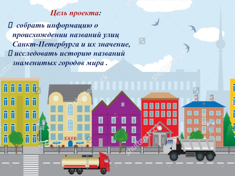 Презентация к проекту Улицы вокруг нас. Цель проекта: собрать информацию о происхождении названий улиц Санкт-Петербурга и городов Цель проекта: собрать информацию о происхождении названий улиц Санкт-Петербурга и городов мираЦель проекта: собрать информацию о происхождении