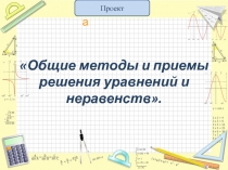 Презентация по алгебре на тему Общие методы и приемы решения уравнений и неравенств