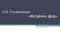 Презентация по русской литературе на тему А.И. Солженицин рассказ Матрёнин двор
