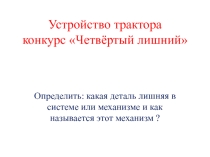 Презентация по МДК 01.02 Устройство трактора: конкурс Четвёртый лишний
