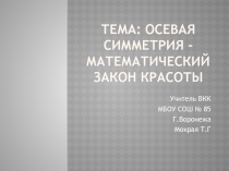 Презентация по геометрииТема: Осевая симметрия - математический закон красоты