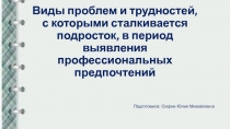 Презентация и доклад к презентации по профориентации на тему Виды проблем и трудностей, с которыми сталкивается подросток в период выявления профессиональных предпочтений.