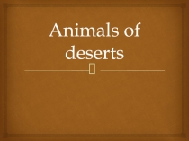 Презентация по английскому языку на тему Animals of deserts (6 класс)