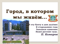 Презентация: Город, в котором мы живем ... (г. Советская Гавань Хабаровский край)