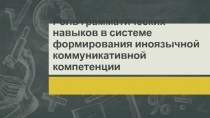 Презентация Роль грамматических навыков в системе формирования иноязычной коммуникативной компетенции