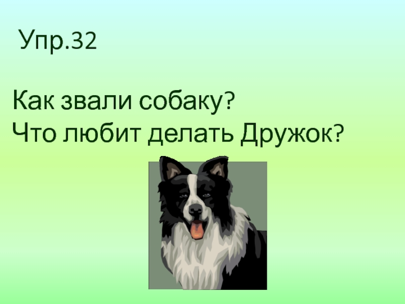 Урок 10 ПЕРЕНОС СЛОВ.pptx Упр.32Как звали собаку?Что любит делать Дружок? Упр.32Как звали собаку?Что любит делать Дружок?