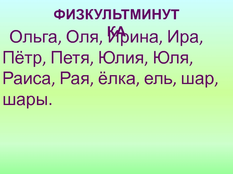 Урок 10 ПЕРЕНОС СЛОВ.pptx Ольга, Оля, Ирина, Ира, Пётр, Петя, Юлия, Юля, Раиса, Рая, ёлка, ель, шар, шары.физкультминутка Ольга, Оля, Ирина, Ира, Пётр, Петя, Юлия, Юля, Раиса, Рая, ёлка, ель, шар, шары.физкультминутка