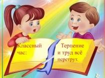 Презентация по внеклассному часу на тему Старание и труд всё перетрут (2 класс)