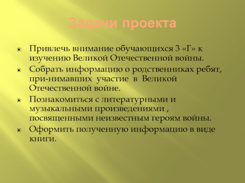 Формирование духовно-нравственной культуры младших школьников во внеурочной деятельности Задачи проектаПривлечь внимание обучающихся 3 «Г» к изучению Великой Отечественной войны.Собрать Задачи проектаПривлечь внимание обучающихся 3 «Г» к изучению Великой Отечественной войны.Собрать информацию о родственниках ребят, при-нимавших участие