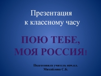 Презентация к кл.часу Пою тебе, моя Россия (нач.кл.)