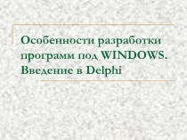 Презентация по дисциплине Основы алгоритмизации и программирования на тему Особенности разработки программ под WINDOWS. Введение в Delphi