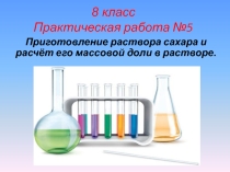 Презентация по химии для 8 класса Приготовление раствора сахара и расчёт его массовой доли в растворе (практическая работа)