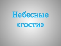 Презентация по окружающему миру на тему Небесные гости