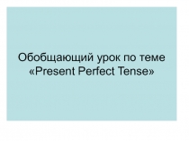 Обобщающий урок по теме Present Perfect Tense