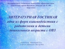 ЛИТЕРАТУРНАЯ ГОСТИНАЯ одна из форм взаимодействия с родителями и детьми дошкольного возраста с ОВЗ