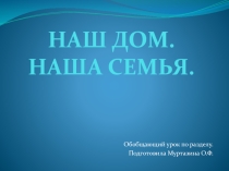 Презентация по окружающему миру к обобщающему уроку по разделу Наш дом. Наша семья (2 класс)