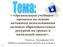 Организация учебного процесса на основе активного использования целевых образовательных ресурсов на уроках в начальной школе.