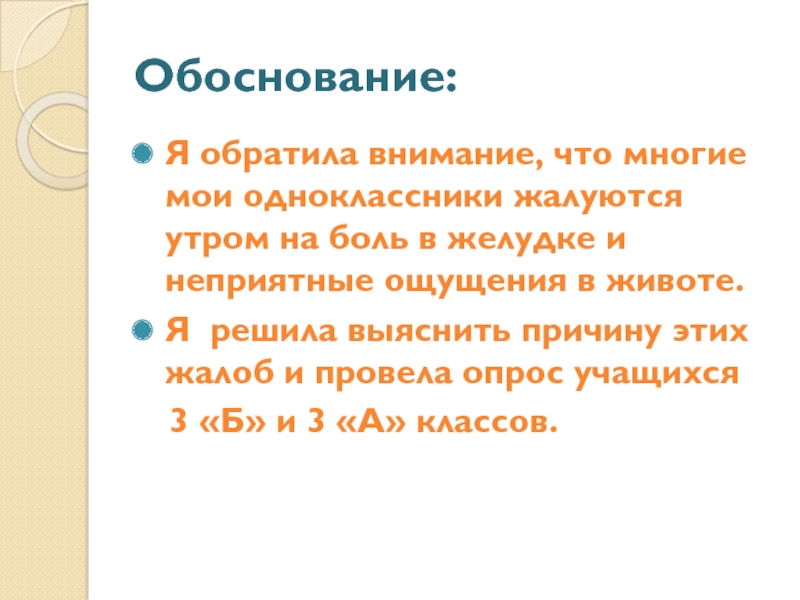 Презентация проектной работы Добрый день, завтрак Обоснование:Я обратила внимание, что многие мои одноклассники жалуются утром на боль Обоснование:Я обратила внимание, что многие мои одноклассники жалуются утром на боль в желудке и неприятные ощущения в