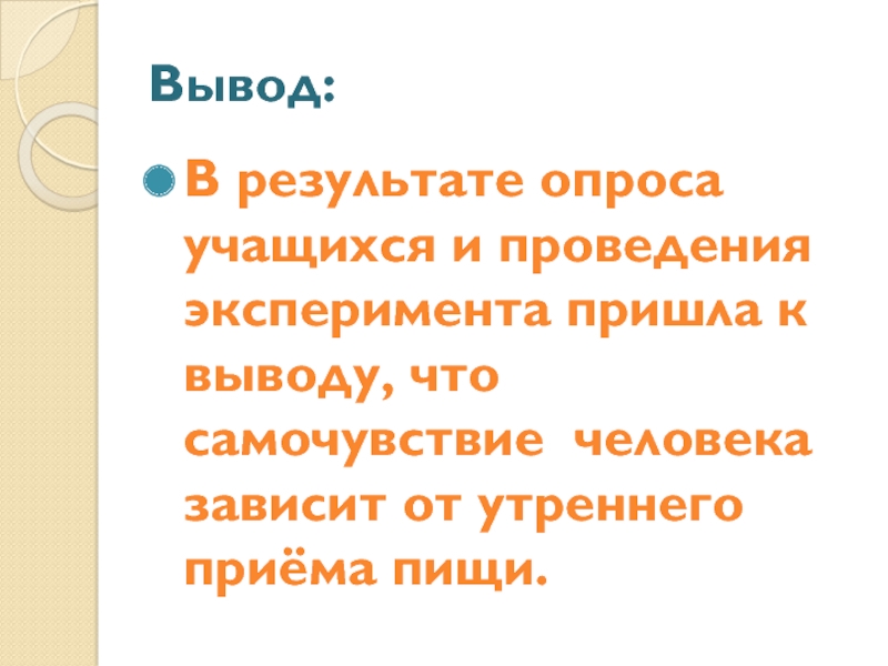Презентация проектной работы Добрый день, завтрак Вывод:В результате опроса учащихся и проведения эксперимента пришла к выводу, что Вывод:В результате опроса учащихся и проведения эксперимента пришла к выводу, что самочувствие человека зависит от утреннего приёма