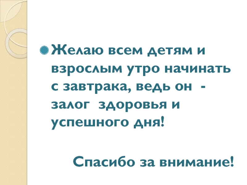 Презентация проектной работы Добрый день, завтрак Желаю всем детям и взрослым утро начинать с завтрака, ведь он Желаю всем детям и взрослым утро начинать с завтрака, ведь он - залог здоровья и успешного дня!