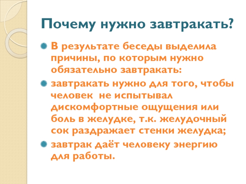 Презентация проектной работы Добрый день, завтрак Почему нужно завтракать?В результате беседы выделила причины, по которым нужно обязательно Почему нужно завтракать?В результате беседы выделила причины, по которым нужно обязательно завтракать:завтракать нужно для того, чтобы человек
