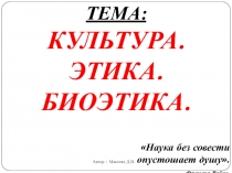 Презентация по обществознанию на тему Культура. Этика. Биоэтика