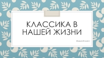 Презентация по музыке на тему Классика в нашей жизни